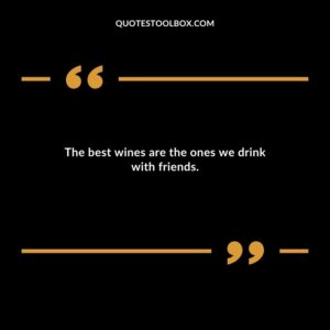 The best wines are the ones we drink with friends.