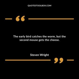 The early bird catches the worm but the second mouse gets the cheese.