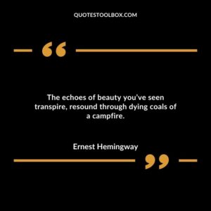 The echoes of beauty youve seen transpire resound through dying coals of a campfire.