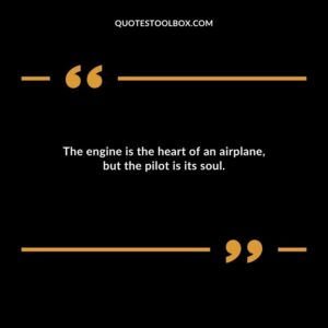 The engine is the heart of an airplane but the pilot is its soul.