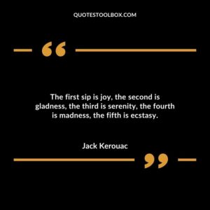 The first sip is joy the second is gladness the third is serenity the fourth is madness the fifth is ecstasy.