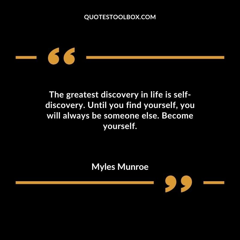 The greatest discovery in life is self discovery. Until you find yourself you will always be someone else. Become yourself.