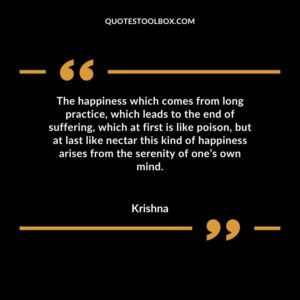 The happiness which comes from long practice, which leads to the end of suffering, which at first is like poison, but at last like nectar this kind of happiness arises from the