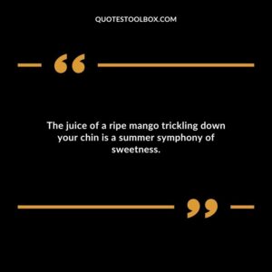 The juice of a ripe mango trickling down your chin is a summer symphony of sweetness.