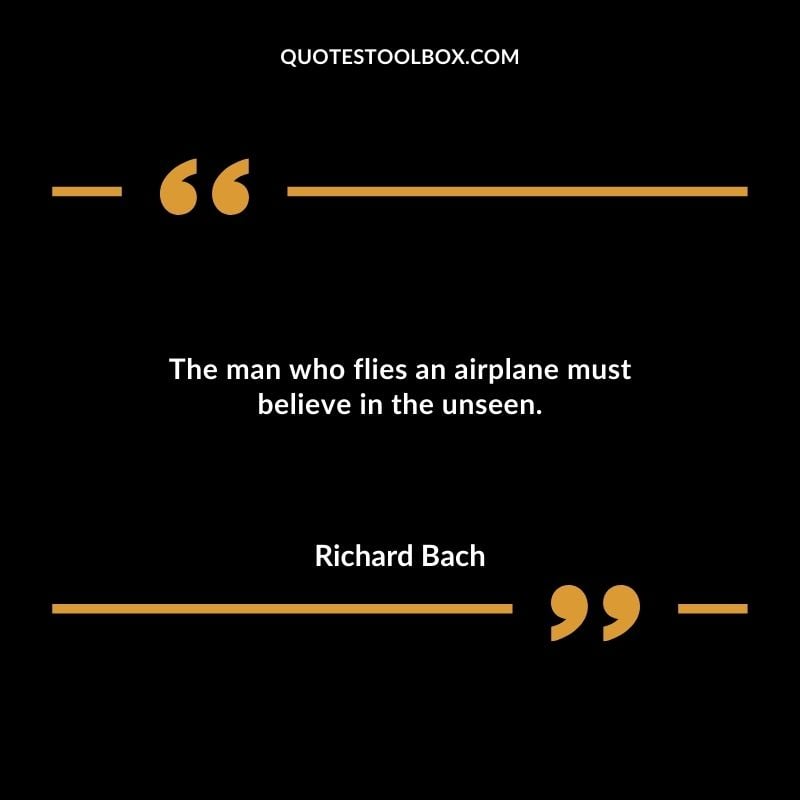 The man who flies an airplane must believe in the unseen.