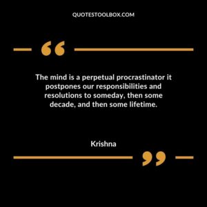 The mind is a perpetual procrastinator it postpones our responsibilities and resolutions to someday then some decade and then some lifetime.