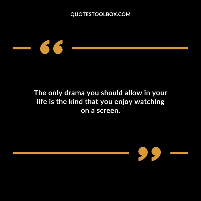 The only drama you should allow in your life is the kind that you enjoy watching on a screen.