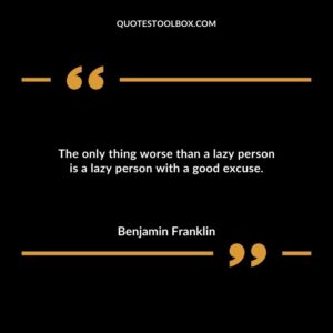 The only thing worse than a lazy person is a lazy person with a good excuse.