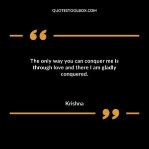 The only way you can conquer me is through love and there I am gladly conquered.