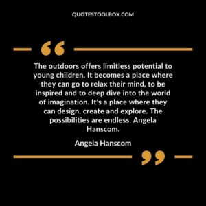 The outdoors offers limitless potential to young children. It becomes a place where they can go to relax their mind, to be inspired and to deep dive into the world of imagination. It's a