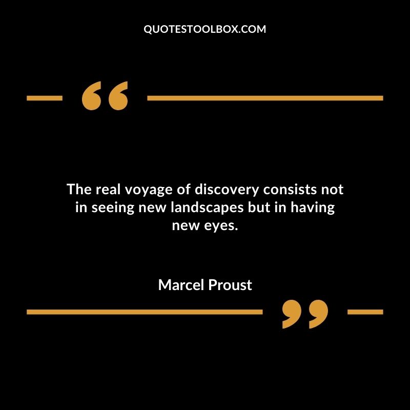 The real voyage of discovery consists not in seeing new landscapes but in having new eyes.