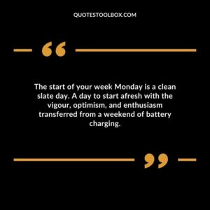 The start of your week Monday is a clean slate day. A day to start afresh with the vigour optimism and enthusiasm transferred from a weekend of battery charging.