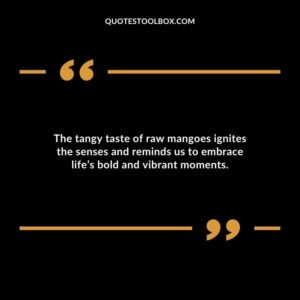 The tangy taste of raw mangoes ignites the senses and reminds us to embrace lifes bold and vibrant moments.
