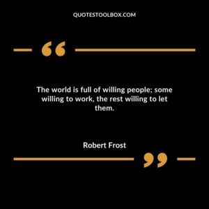 The world is full of willing people some willing to work the rest willing to let them.