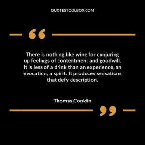 There is nothing like wine for conjuring up feelings of contentment and goodwill. It is less of a drink than an experience an evocation a spirit. It produces sensations that defy description.