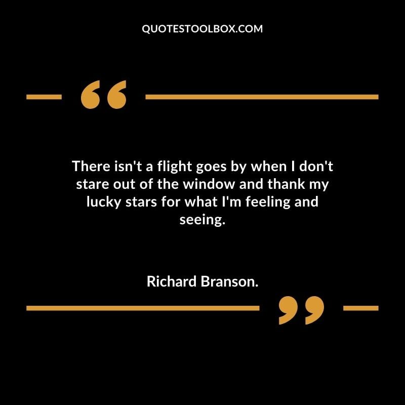 There isnt a flight goes by when I dont stare out of the window and thank my lucky stars for what Im feeling and seeing.