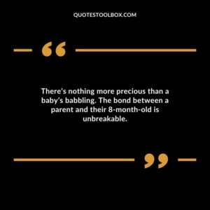 Theres nothing more precious than a babys babbling. The bond between a parent and their 8 month old is unbreakable.
