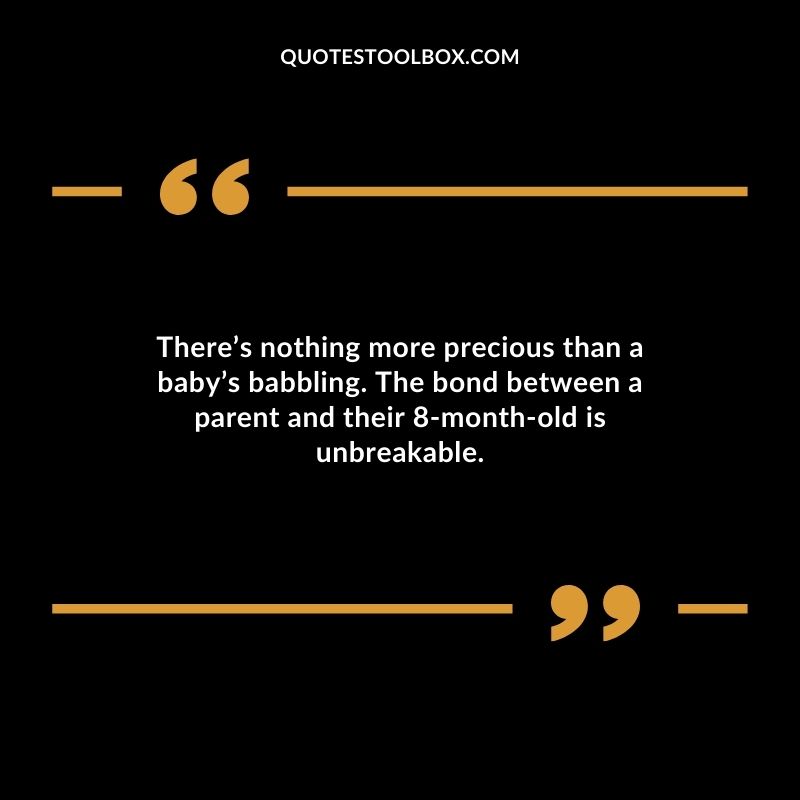 Theres nothing more precious than a babys babbling. The bond between a parent and their 8 month old is unbreakable.