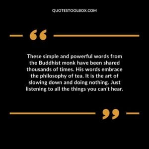 These simple and powerful words from the Buddhist monk have been shared thousands of times. His words embrace the philosophy of tea. It is the art of slowing down and doing nothing.