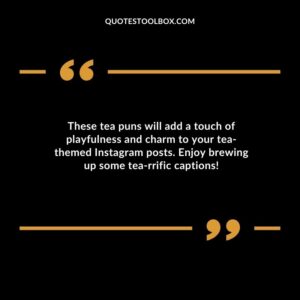 These tea puns will add a touch of playfulness and charm to your tea themed Instagram posts. Enjoy brewing up some tea rrific captions!