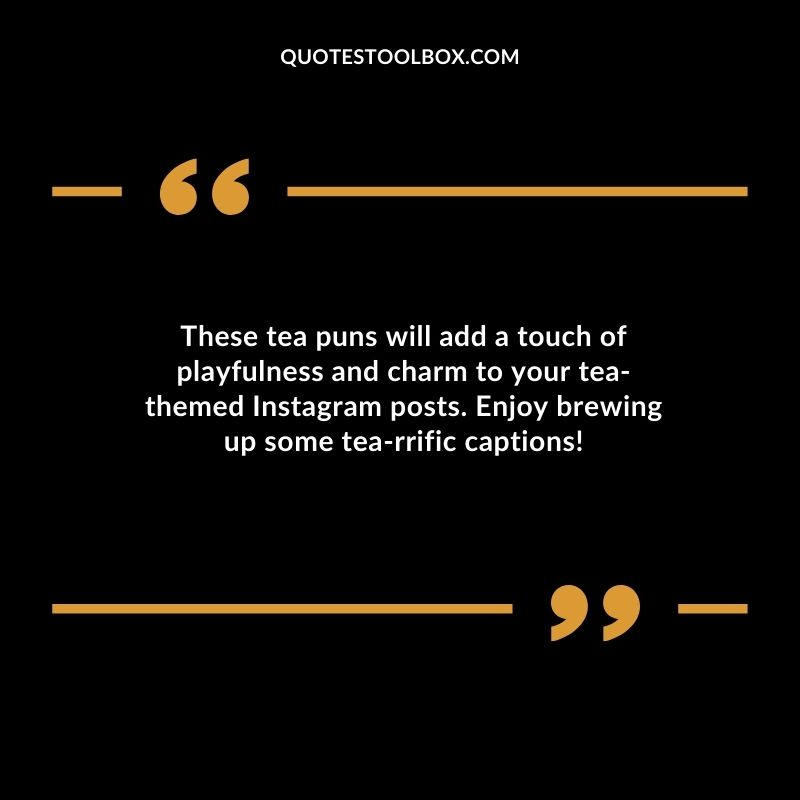 These tea puns will add a touch of playfulness and charm to your tea themed Instagram posts. Enjoy brewing up some tea rrific captions!