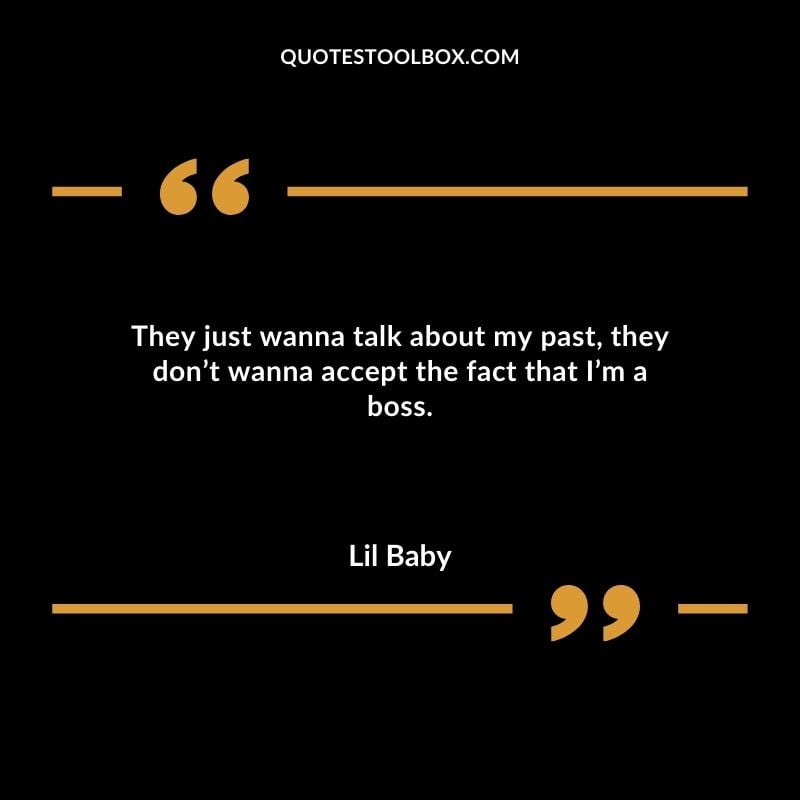 They just wanna talk about my past they dont wanna accept the fact that Im a boss. Best Feeling Lil Baby Quotes (Life and More)