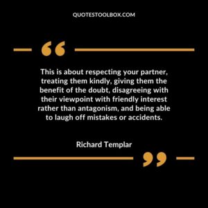 This is about respecting your partner, treating them kindly, giving them the benefit of the doubt, disagreeing with their viewpoint with friendly interest rather than antagonism, and