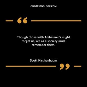 Though those with Alzheimers might forget us we as a society must remember them.