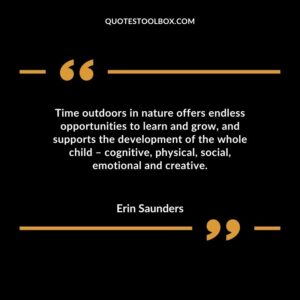 Time outdoors in nature offers endless opportunities to learn and grow and supports the development of the whole child � cognitive physical social emotional and creative.