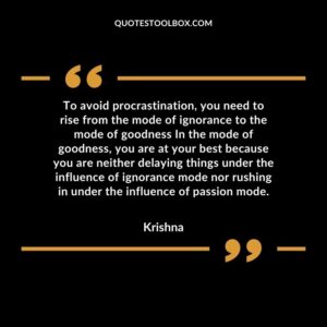 To avoid procrastination, you need to rise from the mode of ignorance to the mode of goodness In the mode of goodness, you are at your best because you are neither delaying