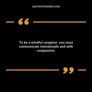To be a mindful caregiver you must communicate intentionally and with compassion.