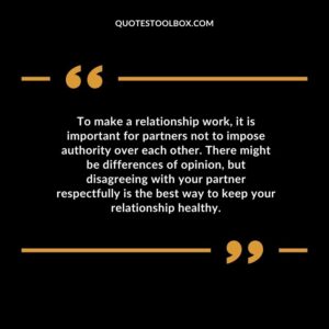 To make a relationship work, it is important for partners not to impose authority over each other. There might be differences of opinion, but disagreeing with your partner respectfully