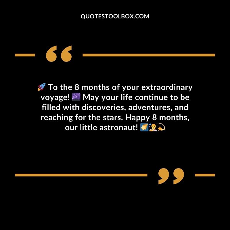 To the 8 months of your extraordinary voyage! May your life continue to be filled with discoveries adventures and reaching for the stars. Happy 8 months our little astronaut!