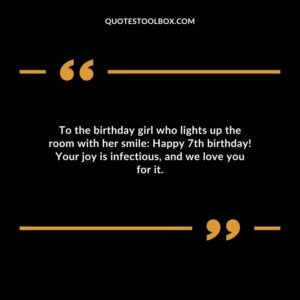 To the birthday girl who lights up the room with her smile Happy 7th birthday! Your joy is infectious and we love you for it.