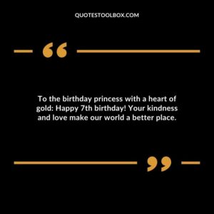 To the birthday princess with a heart of gold Happy 7th birthday! Your kindness and love make our world a better place.