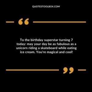 To the birthday superstar turning 7 today may your day be as fabulous as a unicorn riding a skateboard while eating ice cream. Youre magical and cool!