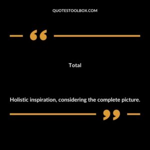 Total Holistic inspiration considering the complete picture.