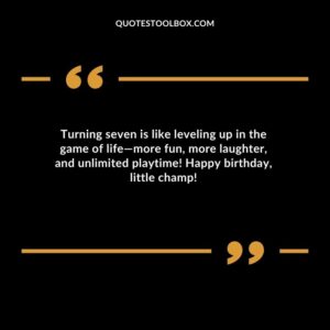 Turning seven is like leveling up in the game of life more fun more laughter and unlimited playtime! Happy birthday little champ!