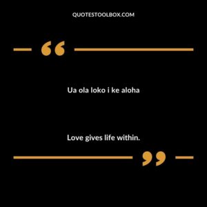 Ua ola loko i ke aloha Love gives life within.