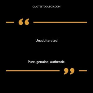 Unadulterated Pure genuine authentic.