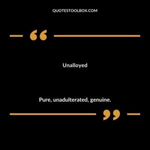 Unalloyed Pure unadulterated genuine.