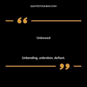 Unbowed Unbending unbroken defiant.