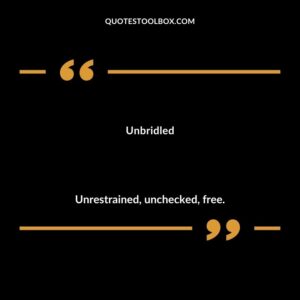 Unbridled Unrestrained unchecked free.
