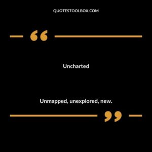 Uncharted Unmapped unexplored new.