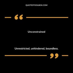 Unconstrained Unrestricted unhindered boundless.