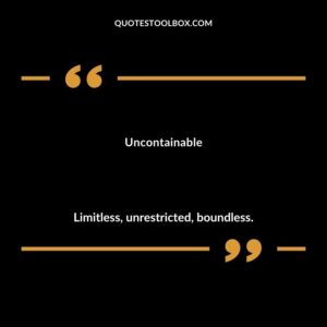 Uncontainable Limitless unrestricted boundless.