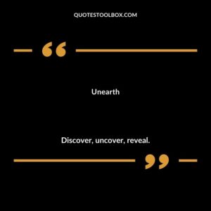 Unearth Discover uncover reveal.