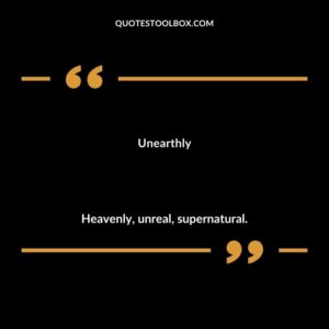 Unearthly Heavenly unreal supernatural.