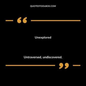 Unexplored Untraversed undiscovered.