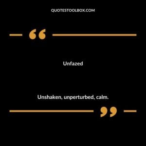 Unfazed Unshaken unperturbed calm.